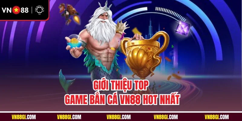 Giới thiệu top game bắn cá VN88 hot nhất