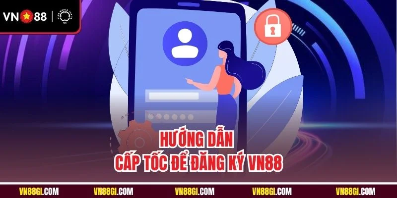 Hướng dẫn cấp tốc để đăng ký VN88