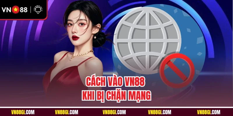 Cách vào VN88 khi bị chặn mạng